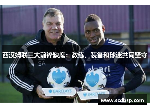 西汉姆联三大前锋缺席：教练、装备和球迷共同坚守