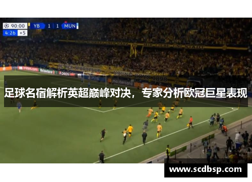 足球名宿解析英超巅峰对决，专家分析欧冠巨星表现
