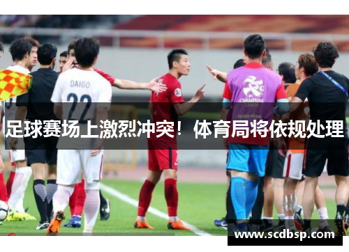 足球赛场上激烈冲突！体育局将依规处理