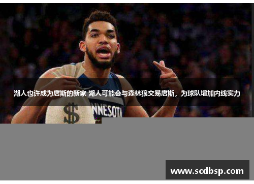 湖人也许成为唐斯的新家 湖人可能会与森林狼交易唐斯，为球队增加内线实力