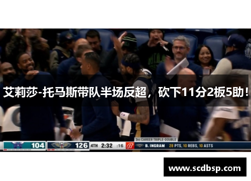 艾莉莎-托马斯带队半场反超，砍下11分2板5助！